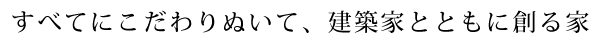 すべてにこだわり抜いて、建築家とともに創る家
