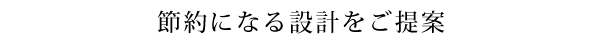 節約になる設計をご提案