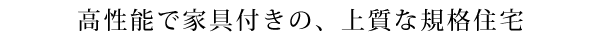 高性能で家具付きの、上質な規格住宅