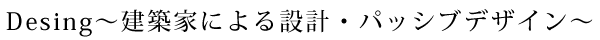 Design～建築家による設計・パッシブデザイン～