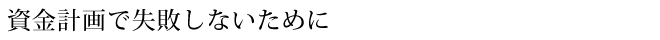 資金計画で失敗しないために