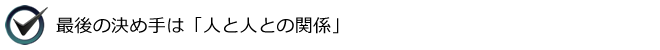 最後の決め手は「人と人との関係」