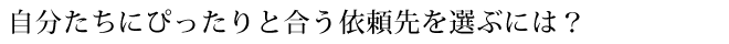 自分たちにぴったりと合う依頼先を選ぶには？