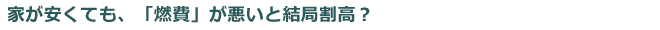 家が安くても、「燃費」が悪いと結局割高？