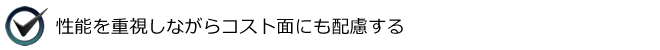 性能を重視しながらコスト面にも配慮する