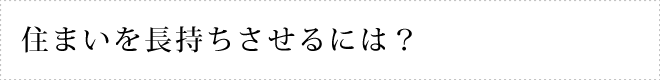 住まいを長持ちさせるには？