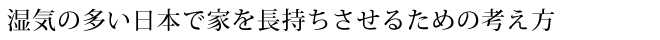 湿気の多い日本で家を長持ちさせるための考え方