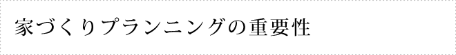 家づくりプランニングの重要性